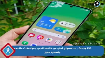 Galaxy A56.. سامسونج تعلن عن هاتفها الجديد بمواصفات متقدمة وتصميم مميز